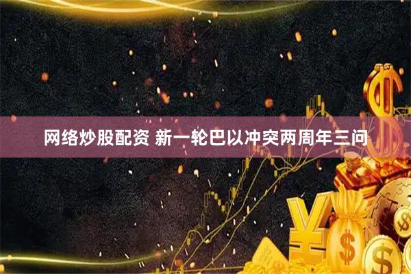 网络炒股配资 新一轮巴以冲突两周年三问