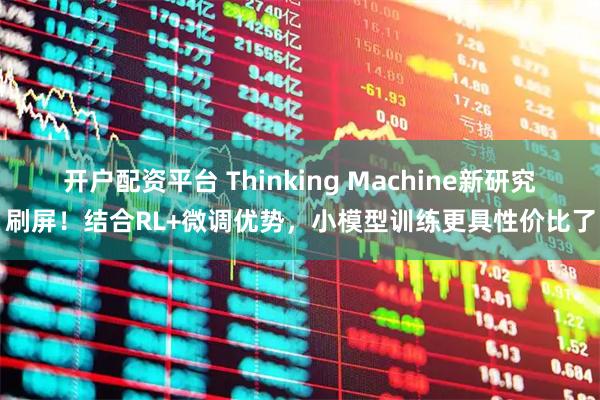 开户配资平台 Thinking Machine新研究刷屏！结合RL+微调优势，小模型训练更具性价比了