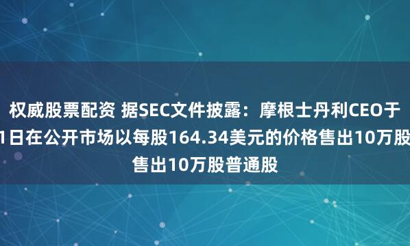 权威股票配资 据SEC文件披露：摩根士丹利CEO于10月31日在公开市场以每股164.34美元的价格售出10万股普通股