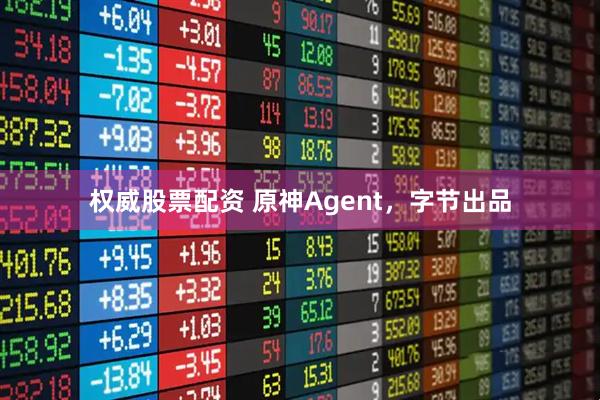 权威股票配资 原神Agent，字节出品