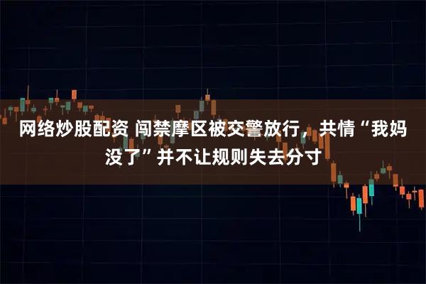 网络炒股配资 闯禁摩区被交警放行，共情“我妈没了”并不让规则失去分寸