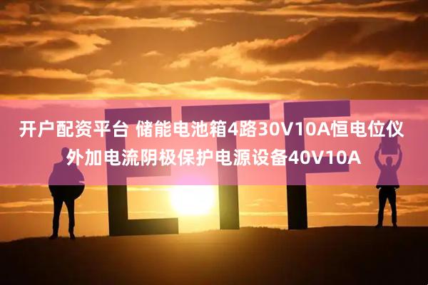 开户配资平台 储能电池箱4路30V10A恒电位仪 外加电流阴极保护电源设备40V10A