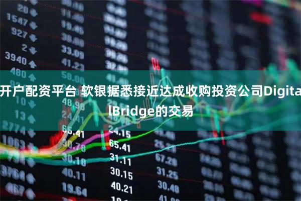 开户配资平台 软银据悉接近达成收购投资公司DigitalBridge的交易