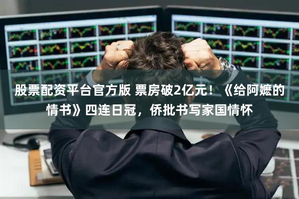 股票配资平台官方版 票房破2亿元！《给阿嬷的情书》四连日冠，侨批书写家国情怀