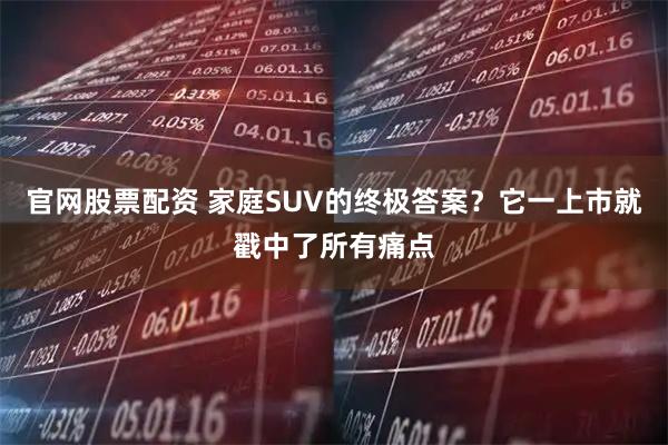 官网股票配资 家庭SUV的终极答案？它一上市就戳中了所有痛点